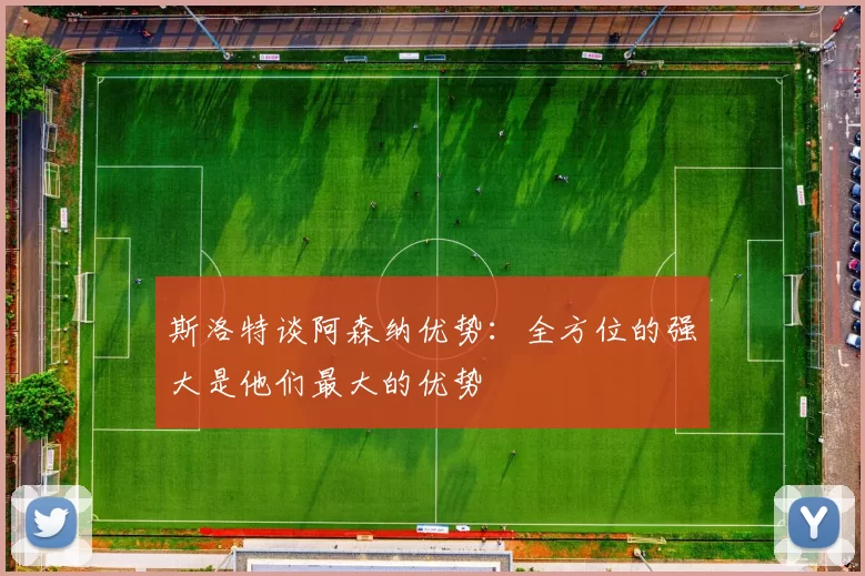 斯洛特谈阿森纳优势：全方位的强大是他们最大的优势
