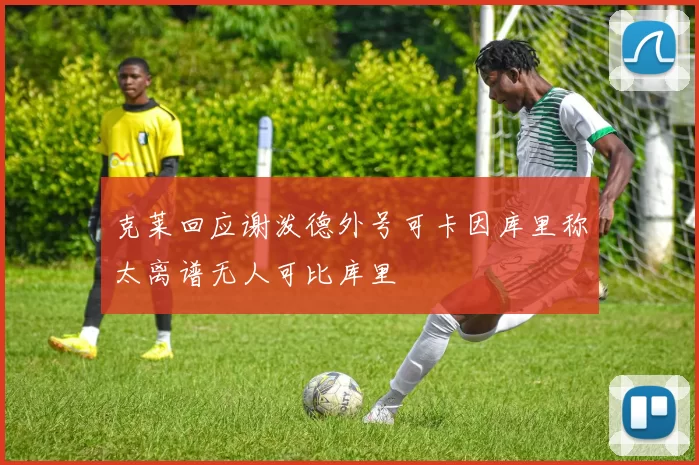 克莱回应谢泼德外号可卡因库里称太离谱无人可比库里