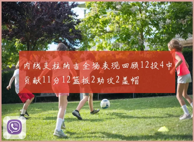 内线支柱纳吉全场表现回顾12投4中贡献11分12篮板2助攻2盖帽