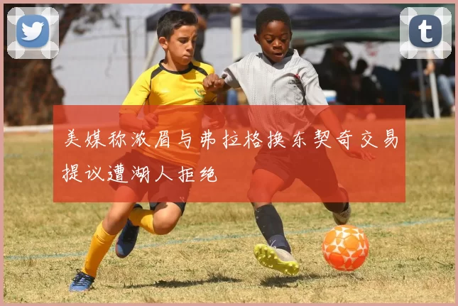 美媒称浓眉与弗拉格换东契奇交易提议遭湖人拒绝