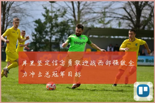 库里坚定信念勇敢迎战西部强敌全力冲击总冠军目标